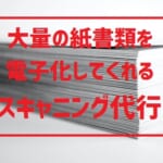 【スキャニング代行サービス】5つの比較ポイントと利用する3つのメリット