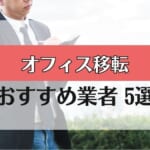 【オフィス移転】おすすめ業者5社を徹底比較！