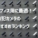【オフィスにおすすめの防犯カメラ】人気のメーカーをランキング形式でご紹介！