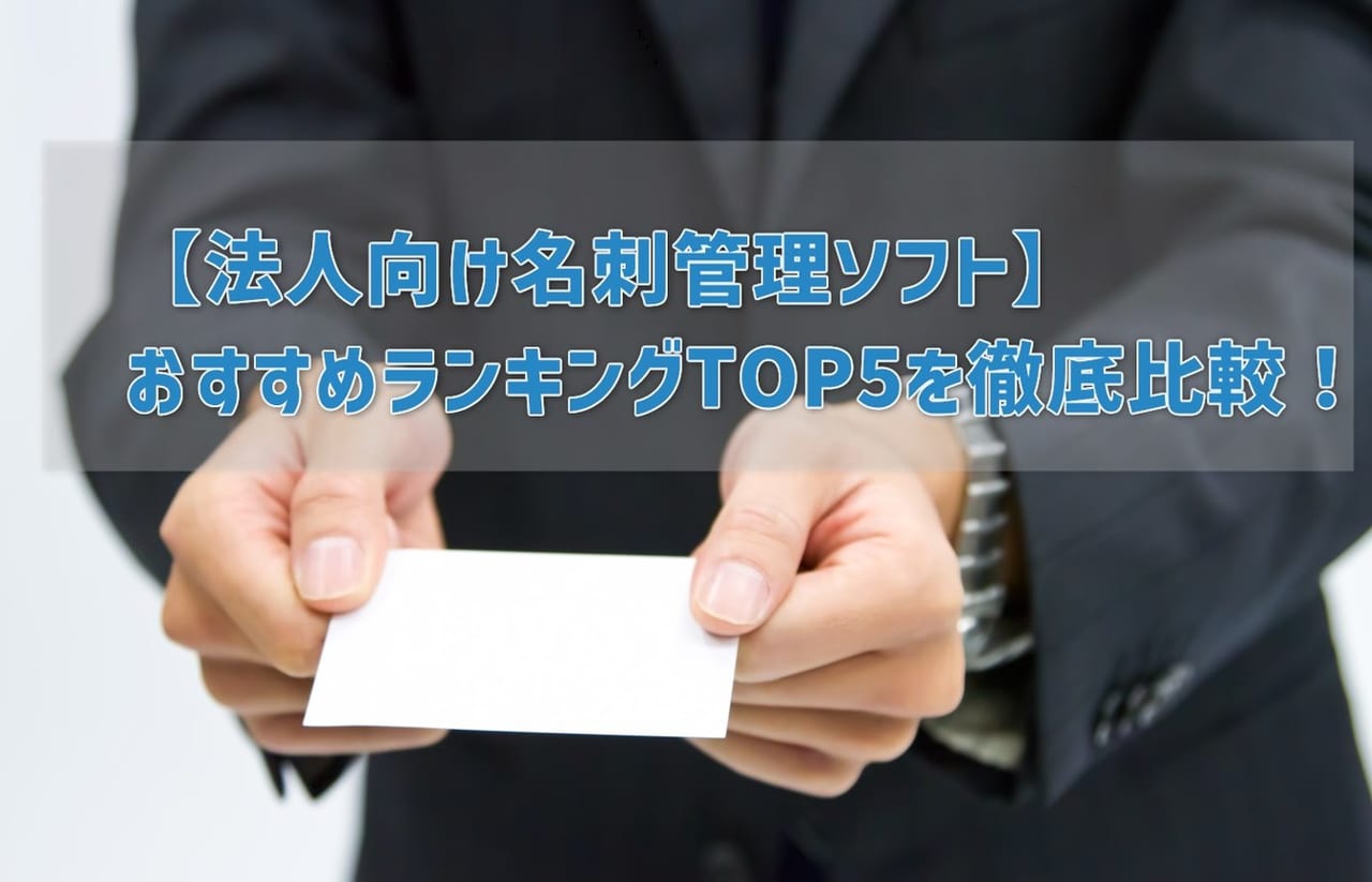 【法人向け名刺管理ソフト】 おすすめランキングTOP5を徹底比較!