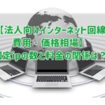 【法人向けインターネット回線費用・価格相場】固定IPの数と料金の関係は？