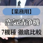 【業務用空気清浄機】おすすめ7機種を比較