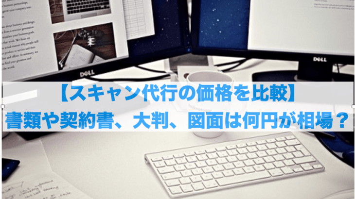 【スキャン代行の価格を比較】書類や契約書、大判、図面は何円が相場？