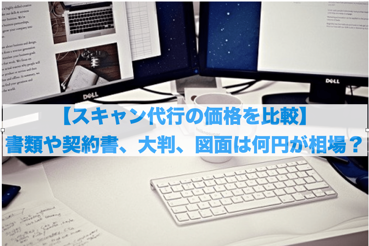 【スキャン代行の価格を比較】書類や契約書、大判、図面は何円が相場？