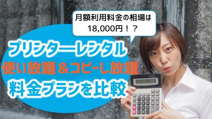 【レンタルプリンター印刷し放題料金プランを比較】価格相場は月額18,000円！